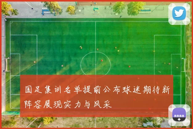 国足集训名单提前公布球迷期待新阵容展现实力与风采