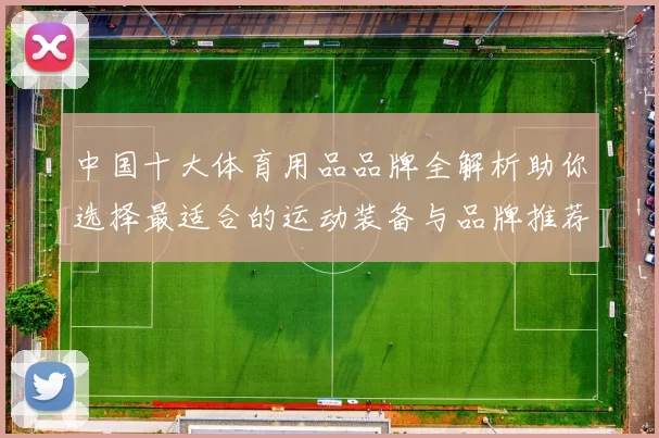 中国十大体育用品品牌全解析助你选择最适合的运动装备与品牌推荐