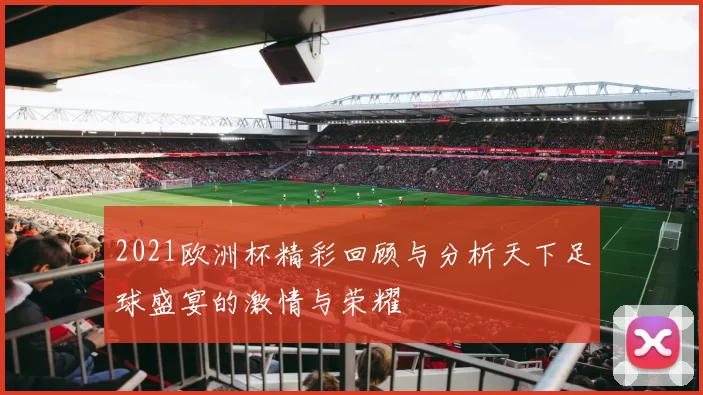 2021欧洲杯精彩回顾与分析天下足球盛宴的激情与荣耀