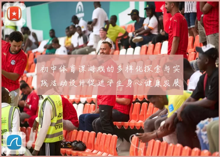 初中体育课游戏的多样化探索与实践活动设计促进学生身心健康发展