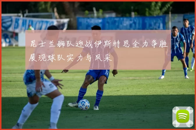 昆士兰狮队迎战伊斯特恩全力争胜展现球队实力与风采