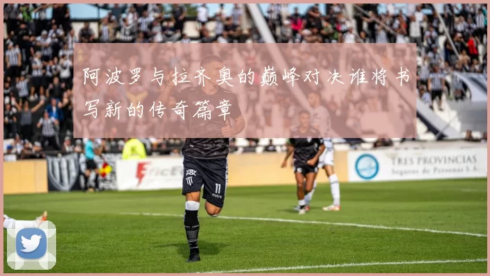 阿波罗与拉齐奥的巅峰对决谁将书写新的传奇篇章