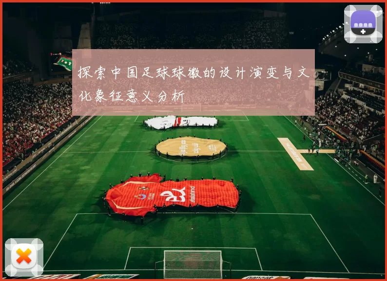 探索中国足球球徽的设计演变与文化象征意义分析
